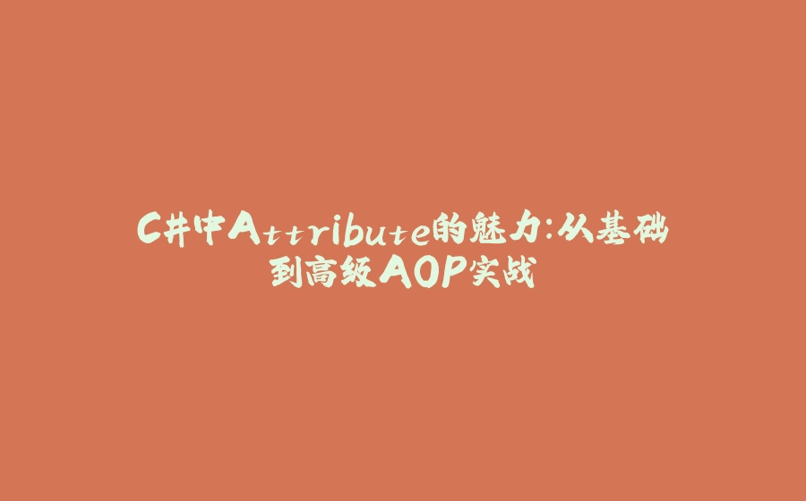 C#中Attribute的魅力：从基础到高级AOP实战 - 拾光赋-拾光赋