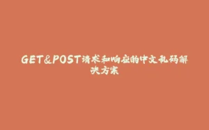 GET&POST请求和响应的中文乱码解决方案-拾光赋