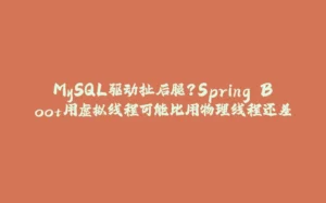 MySQL驱动扯后腿？Spring Boot用虚拟线程可能比用物理线程还差-拾光赋