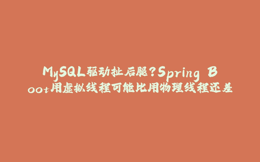MySQL驱动扯后腿？Spring Boot用虚拟线程可能比用物理线程还差 - 拾光赋-拾光赋