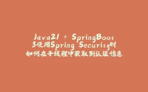 Java21 + SpringBoot3使用Spring Security时如何在子线程中获取到认证信息-拾光赋