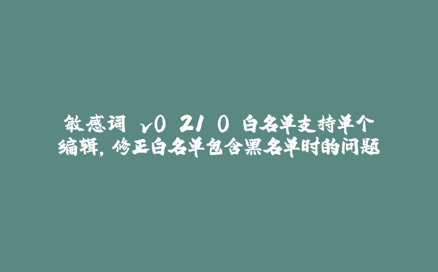 敏感词 v0.21.0 白名单支持单个编辑，修正白名单包含黑名单时的问题 - 拾光赋-拾光赋