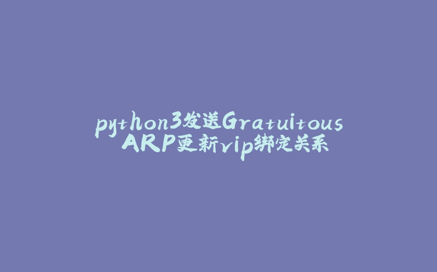 python3发送Gratuitous ARP更新vip绑定关系 - 拾光赋-拾光赋