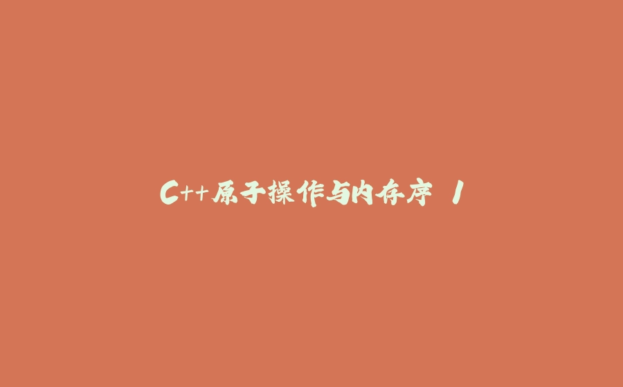 C++原子操作与内存序 1 - 拾光赋-拾光赋