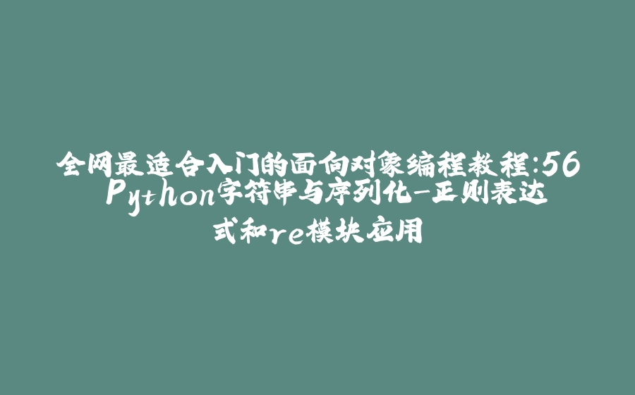全网最适合入门的面向对象编程教程：56 Python字符串与序列化-正则表达式和re模块应用 - 拾光赋-拾光赋