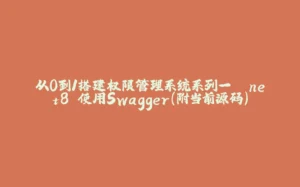 从0到1搭建权限管理系统系列一 .net8 使用Swagger（附当前源码）-拾光赋