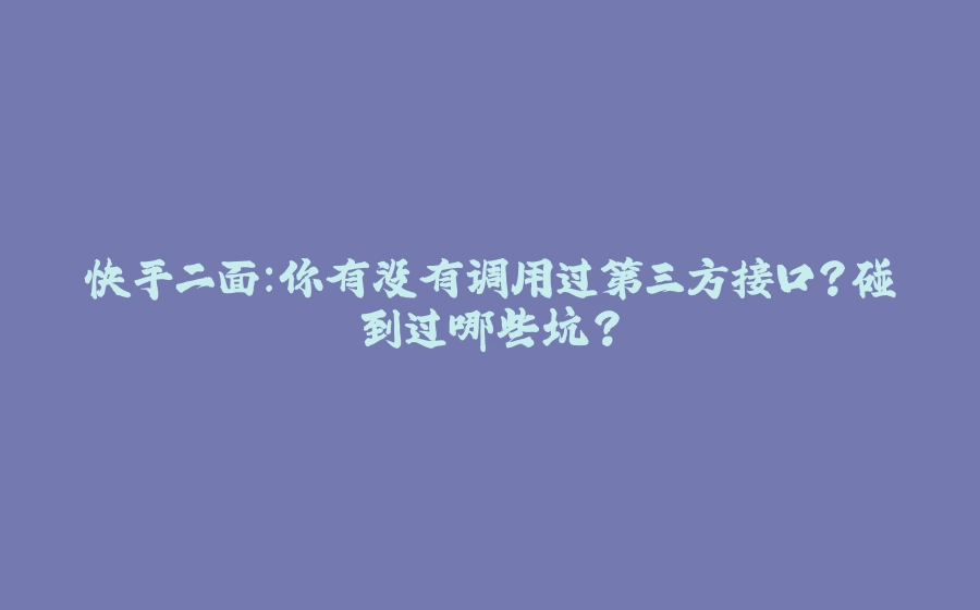快手二面：你有没有调用过第三方接口？碰到过哪些坑？ - 拾光赋-拾光赋