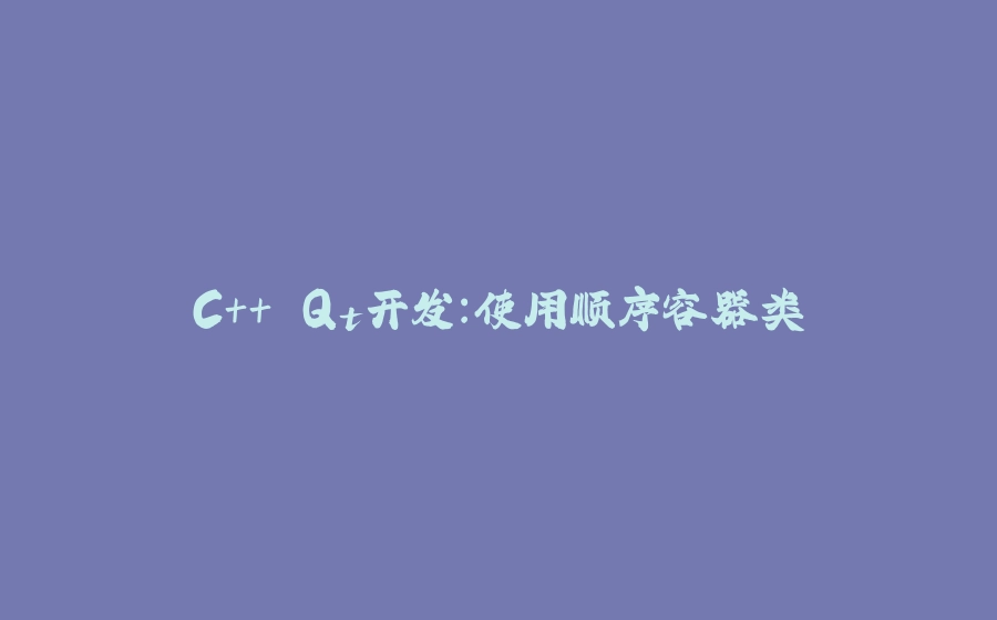 C++ Qt开发：使用顺序容器类 - 拾光赋-拾光赋