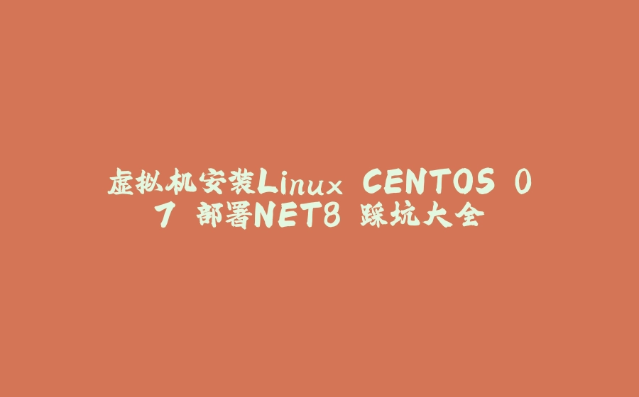 虚拟机安装Linux CENTOS 07 部署NET8 踩坑大全 - 拾光赋-拾光赋