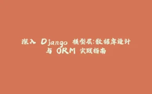 深入 Django 模型层：数据库设计与 ORM 实践指南-拾光赋