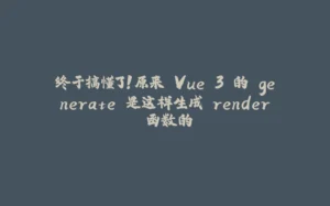 终于搞懂了！原来 Vue 3 的 generate 是这样生成 render 函数的-拾光赋