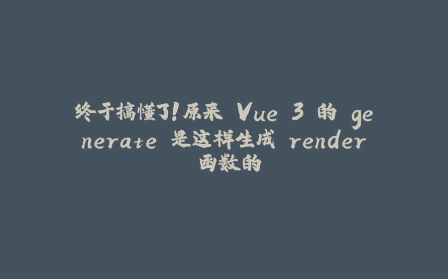 终于搞懂了！原来 Vue 3 的 generate 是这样生成 render 函数的 - 拾光赋-拾光赋