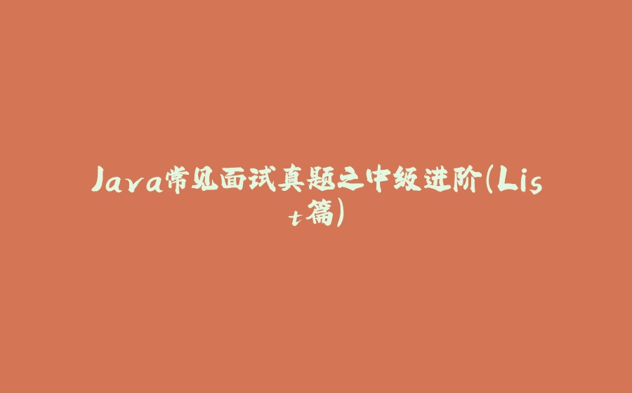 Java常见面试真题之中级进阶(List篇) - 拾光赋-拾光赋