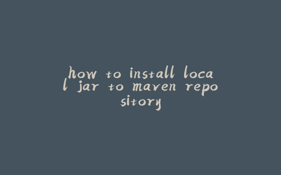 how to install local jar to maven repository - 拾光赋-拾光赋