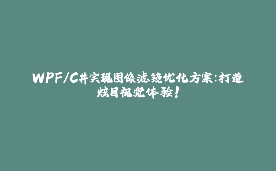 WPF/C#实现图像滤镜优化方案：打造炫目视觉体验！ - 拾光赋-拾光赋