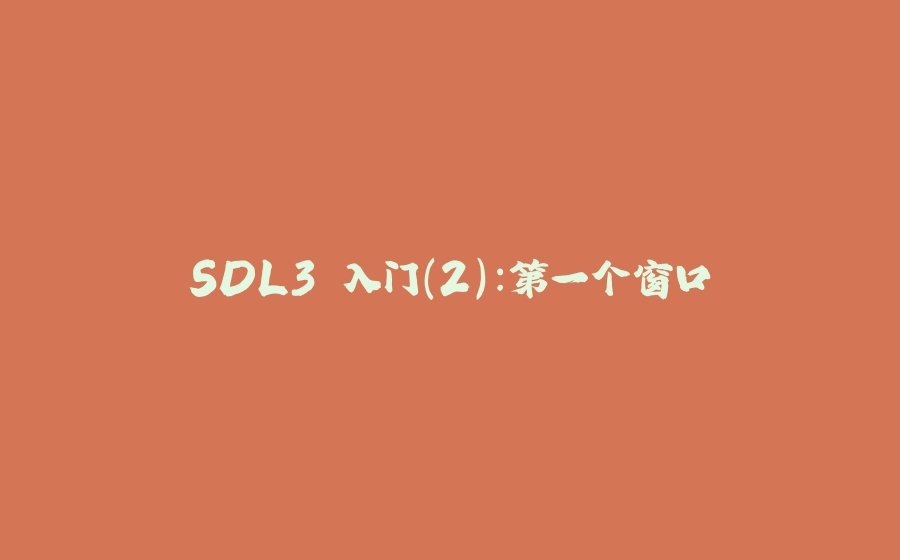 SDL3 入门（2）：第一个窗口 - 拾光赋-拾光赋
