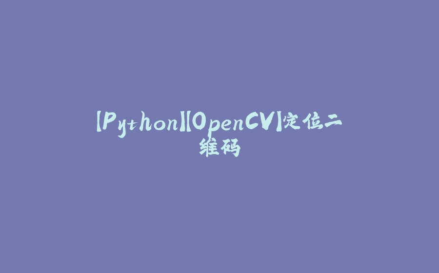 【Python】【OpenCV】定位二维码 - 拾光赋-拾光赋