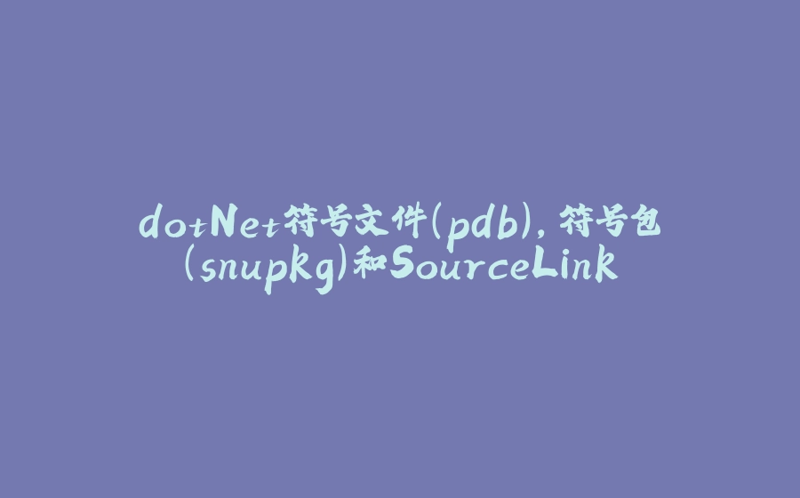 dotNet符号文件(pdb)，符号包(snupkg)和SourceLink - 拾光赋-拾光赋