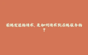 前端发送的请求,是如何请求到后端服务的?-拾光赋