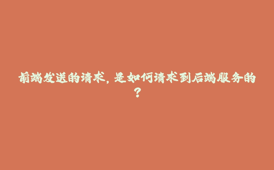 前端发送的请求，是如何请求到后端服务的？ - 拾光赋-拾光赋