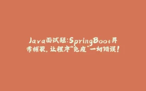 Java面试题:SpringBoot异常捕获,让程序“免疫”一切错误!-拾光赋