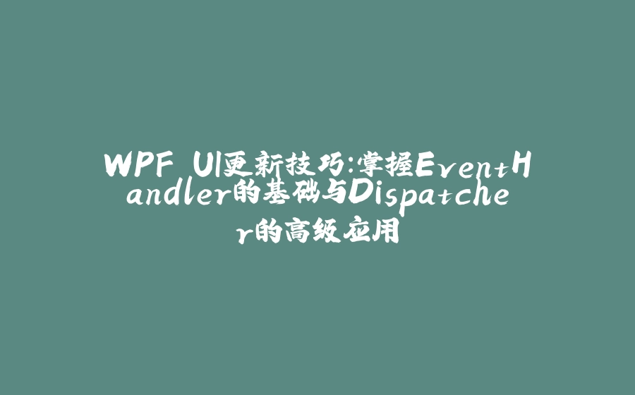 WPF UI更新技巧：掌握EventHandler的基础与Dispatcher的高级应用 - 拾光赋-拾光赋