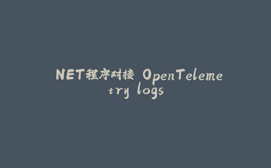 .NET程序对接 OpenTelemetry logs - 拾光赋-拾光赋