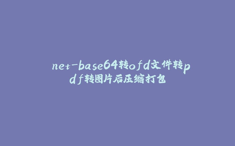 .net-base64转ofd文件转pdf转图片后压缩打包 - 拾光赋-拾光赋