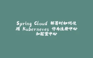 Spring Cloud 部署时如何使用 Kubernetes 作为注册中心和配置中心-拾光赋