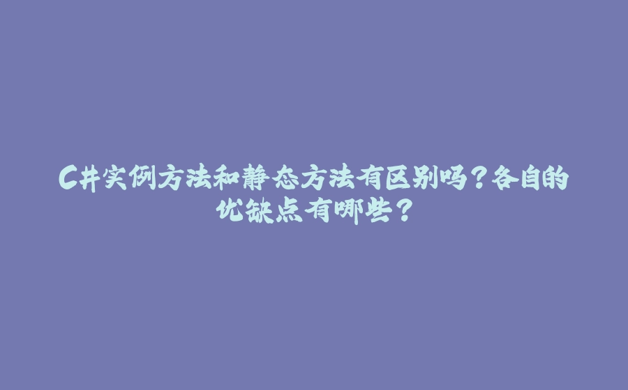 C#实例方法和静态方法有区别吗？各自的优缺点有哪些？ - 拾光赋-拾光赋