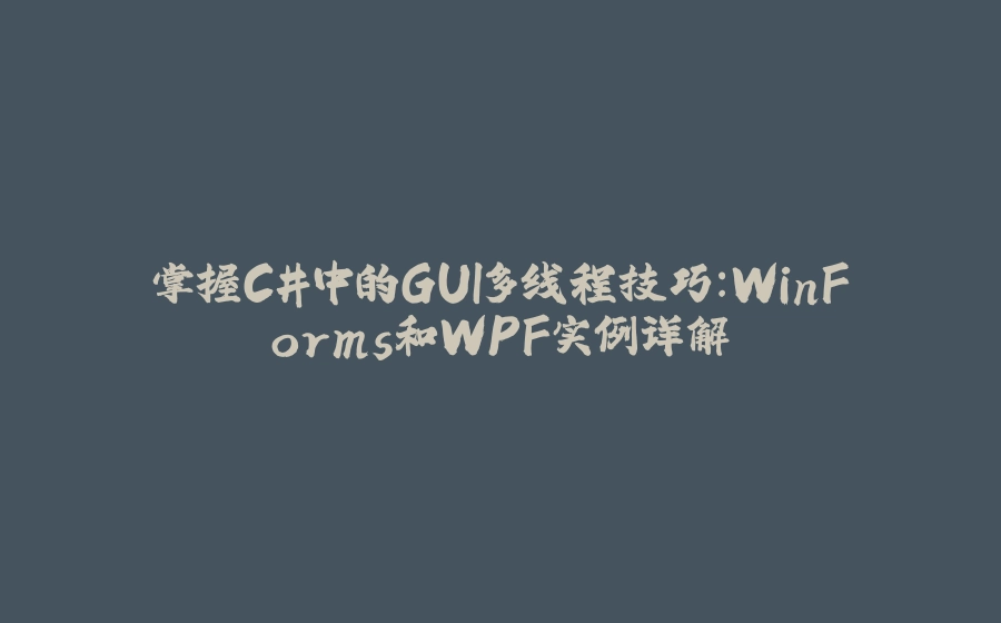 掌握C#中的GUI多线程技巧：WinForms和WPF实例详解 - 拾光赋-拾光赋