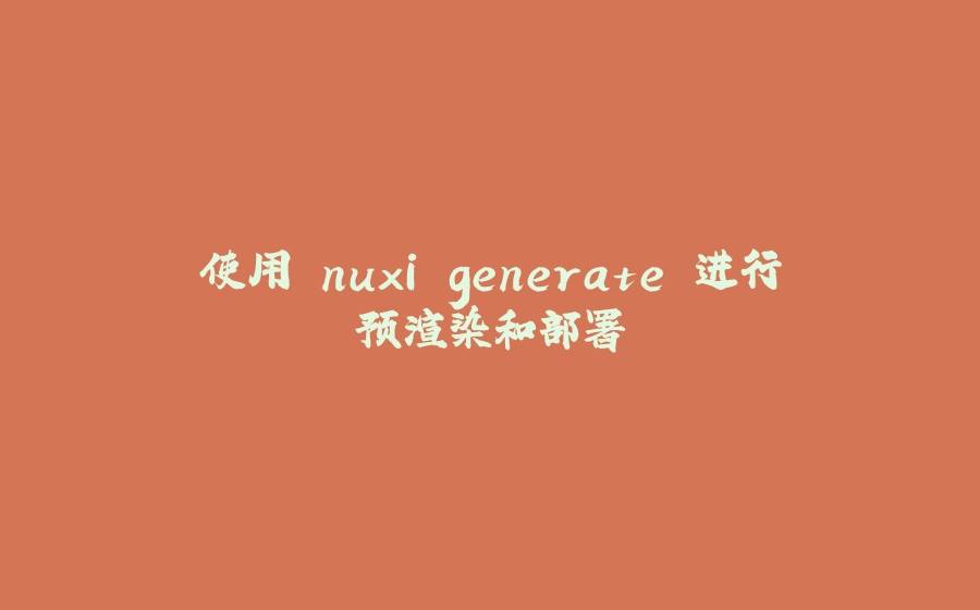 使用 nuxi generate 进行预渲染和部署 - 拾光赋-拾光赋