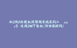 从0到1搭建权限管理系统系列二 .net8 使用JWT鉴权(附当前源码)-拾光赋