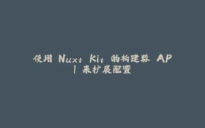 使用 Nuxt Kit 的构建器 API 来扩展配置-拾光赋