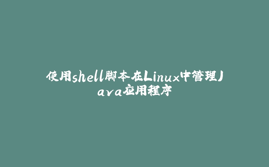 使用shell脚本在Linux中管理Java应用程序 - 拾光赋-拾光赋