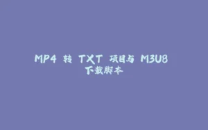 MP4 转 TXT 项目与 M3U8 下载脚本-拾光赋
