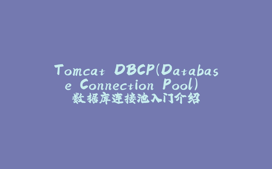Tomcat DBCP（Database Connection Pool） 数据库连接池入门介绍 - 拾光赋-拾光赋