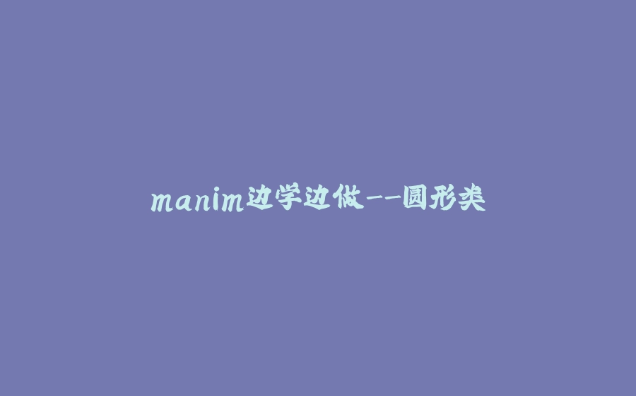 manim边学边做-圆形类 - 拾光赋-拾光赋