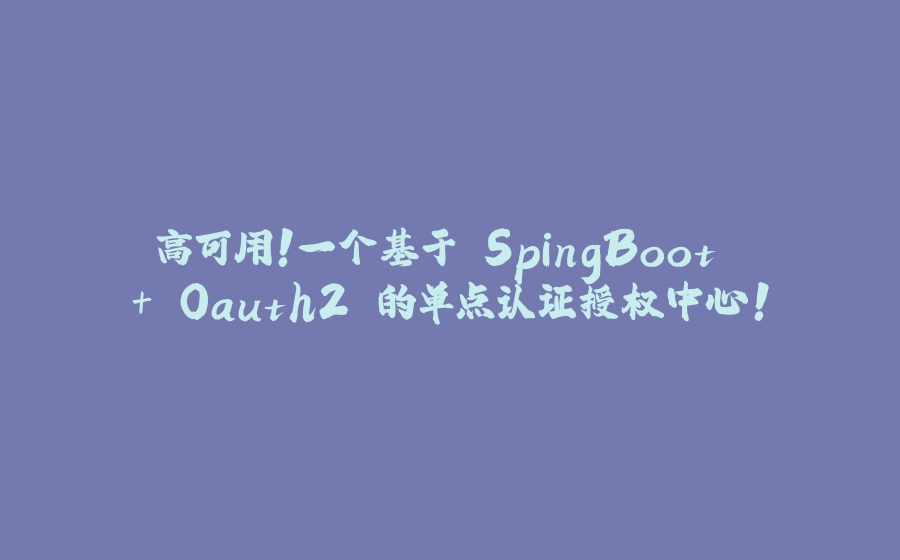 高可用！一个基于 SpingBoot + Oauth2 的单点认证授权中心！ - 拾光赋-拾光赋