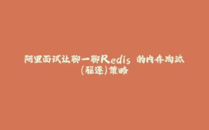 阿里面试让聊一聊Redis 的内存淘汰(驱逐)策略-拾光赋