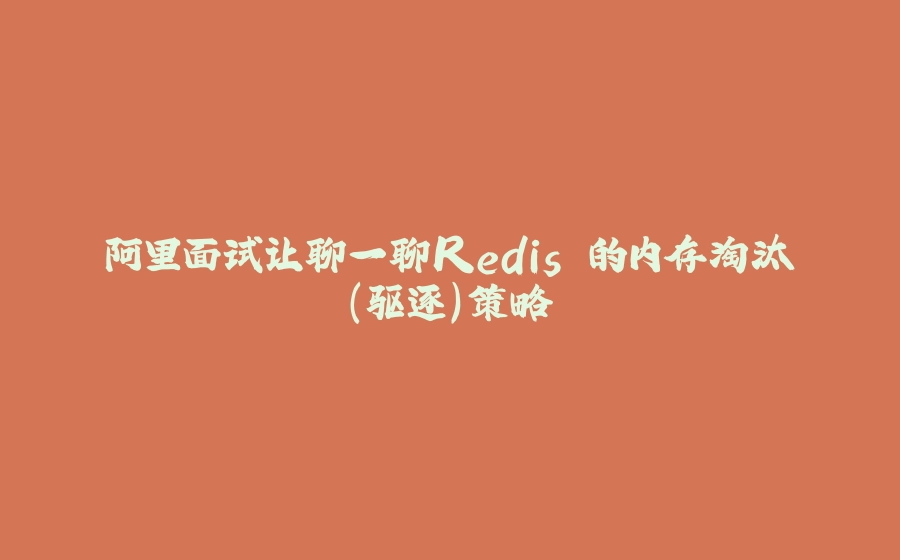 阿里面试让聊一聊Redis 的内存淘汰（驱逐）策略 - 拾光赋-拾光赋