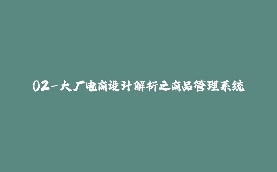 02-大厂电商设计解析之商品管理系统 - 拾光赋-拾光赋