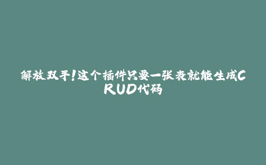 解放双手！这个插件只要一张表就能生成CRUD代码 - 拾光赋-拾光赋