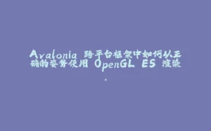 Avalonia 跨平台框架中如何以正确的姿势使用 OpenGL ES 渲染。-拾光赋