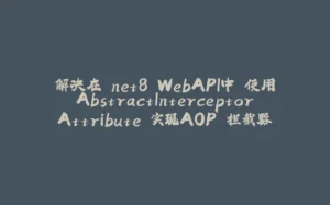 解决在.net8 WebAPI中 使用AbstractInterceptorAttribute 实现AOP 拦截器-拾光赋
