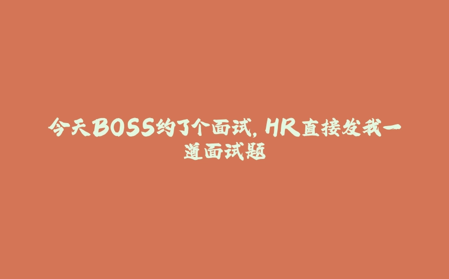 今天BOSS约了个面试，HR直接发我一道面试题 - 拾光赋-拾光赋