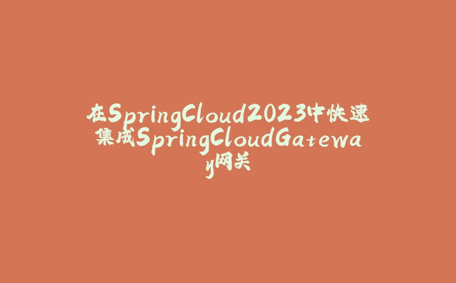 在SpringCloud2023中快速集成SpringCloudGateway网关 - 拾光赋-拾光赋