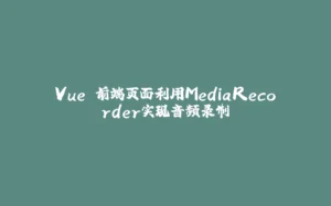 Vue 前端页面利用MediaRecorder实现音频录制-拾光赋