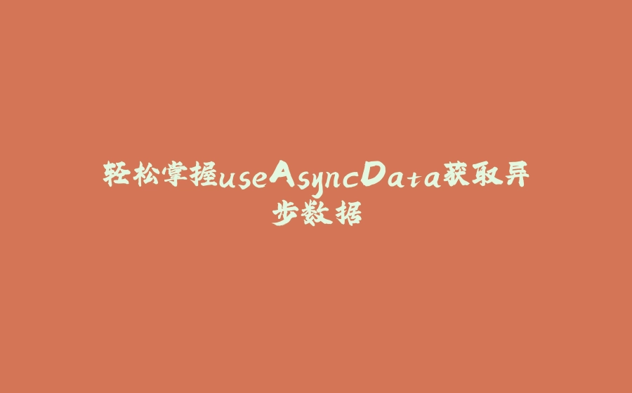 轻松掌握useAsyncData获取异步数据 - 拾光赋-拾光赋