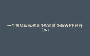 一个可以让你有更多时间摸鱼的WPF控件（二）-拾光赋